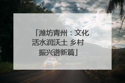 潍坊青州：文化活水润沃土 乡村振兴谱新篇