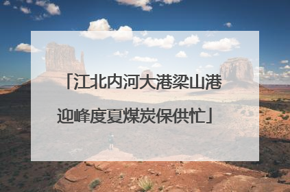 江北内河大港梁山港迎峰度夏煤炭保供忙