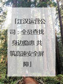 江汉运营公司：全员查找身边隐患 共筑高速安全屏障