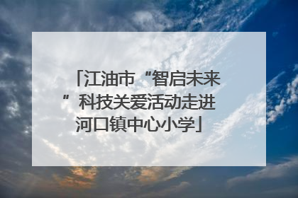 江油市“智启未来”科技关爱活动走进河口镇中心小学