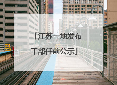 江苏一地发布干部任前公示