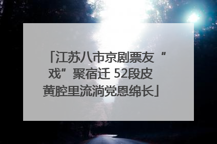 江苏八市京剧票友“戏”聚宿迁 52段皮黄腔里流淌党恩绵长