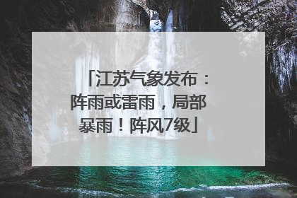 江苏气象发布：阵雨或雷雨，局部暴雨！阵风7级
