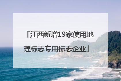 江西新增19家使用地理标志专用标志企业