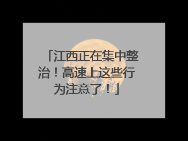 江西正在集中整治！高速上这些行为注意了！