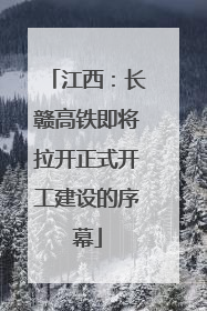 江西：长赣高铁即将拉开正式开工建设的序幕