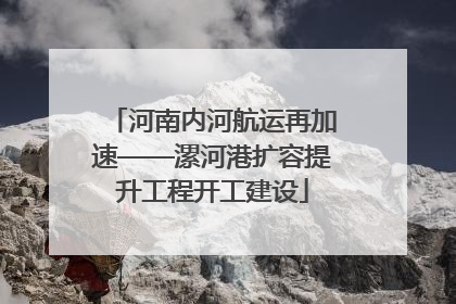 河南内河航运再加速——漯河港扩容提升工程开工建设