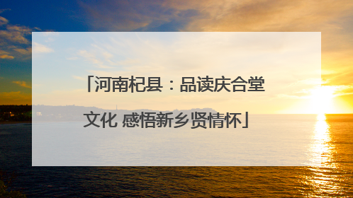 河南杞县：品读庆合堂文化 感悟新乡贤情怀