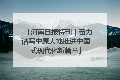河南日报特刊｜奋力谱写中原大地推进中国式现代化新篇章