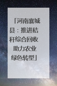 河南襄城县：推进秸秆综合回收 助力农业绿色转型