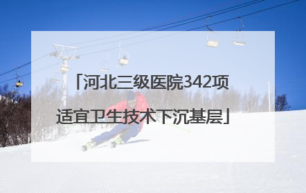 河北三级医院342项适宜卫生技术下沉基层