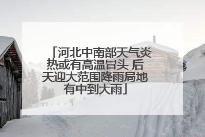 河北中南部天气炎热或有高温冒头 后天迎大范围降雨局地有中到大雨