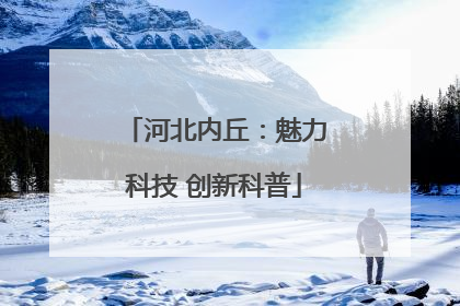 河北内丘：魅力科技 创新科普