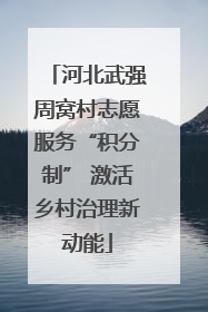 河北武强周窝村志愿服务“积分制” 激活乡村治理新动能