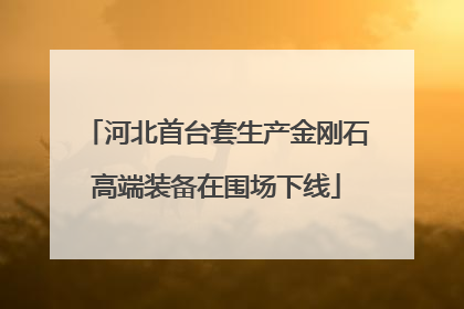 河北首台套生产金刚石高端装备在围场下线