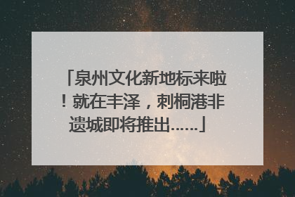 泉州文化新地标来啦！就在丰泽，刺桐港非遗城即将推出……