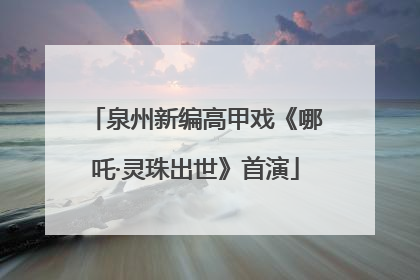泉州新编高甲戏《哪吒·灵珠出世》首演