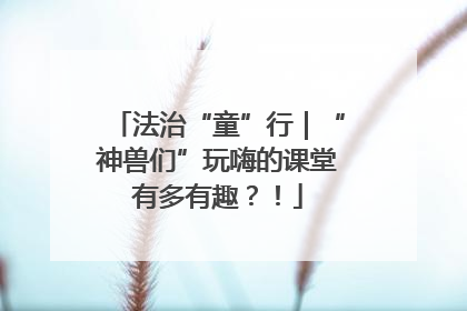 法治“童”行｜“神兽们”玩嗨的课堂有多有趣？！