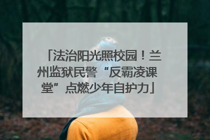 法治阳光照校园！兰州监狱民警“反霸凌课堂”点燃少年自护力
