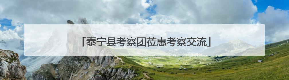 泰宁县考察团莅惠考察交流
