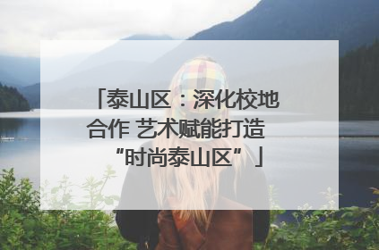泰山区：深化校地合作 艺术赋能打造“时尚泰山区”