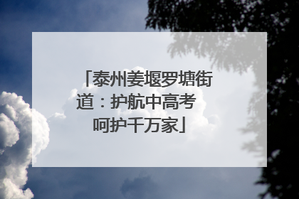 泰州姜堰罗塘街道：护航中高考 呵护千万家