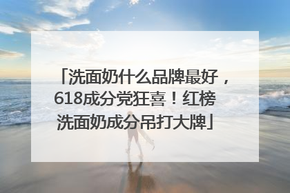 洗面奶什么品牌最好，618成分党狂喜！红榜洗面奶成分吊打大牌