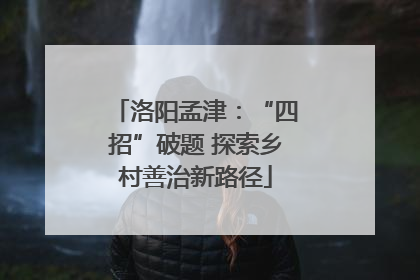 洛阳孟津：“四招”破题 探索乡村善治新路径
