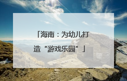 海南：为幼儿打造“游戏乐园”