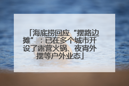 海底捞回应“摆路边摊”：已在多个城市开设了露营火锅、夜宵外摆等户外业态