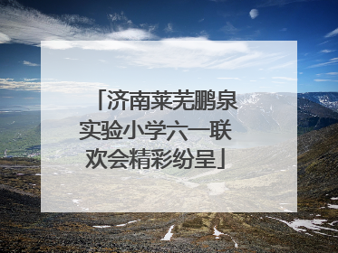 济南莱芜鹏泉实验小学六一联欢会精彩纷呈