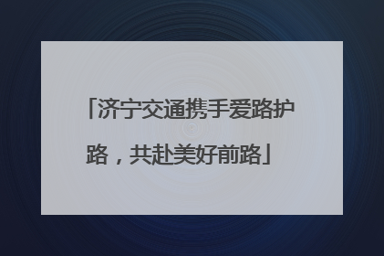 济宁交通携手爱路护路，共赴美好前路
