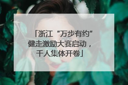 浙江“万步有约”健走激励大赛启动，千人集体开卷