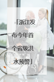 浙江发布今年首个省级洪水预警