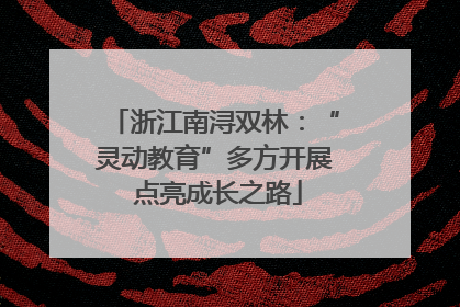 浙江南浔双林：“灵动教育”多方开展 点亮成长之路