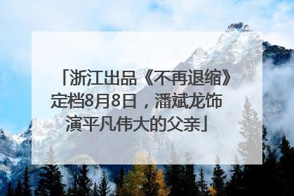 浙江出品《不再退缩》定档8月8日，潘斌龙饰演平凡伟大的父亲
