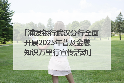 浦发银行武汉分行全面开展2025年普及金融知识万里行宣传活动