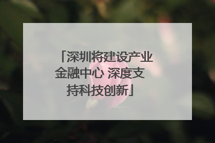 深圳将建设产业金融中心 深度支持科技创新