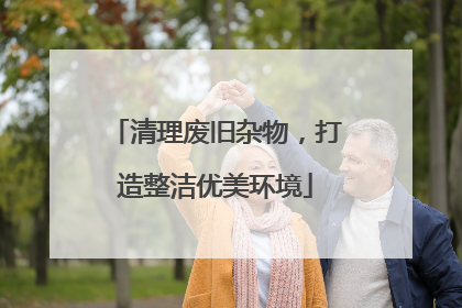 清理废旧杂物，打造整洁优美环境