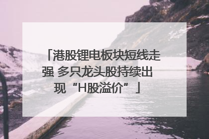 港股锂电板块短线走强 多只龙头股持续出现“H股溢价”