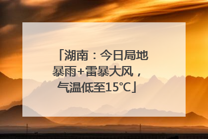 湖南：今日局地暴雨+雷暴大风，气温低至15℃