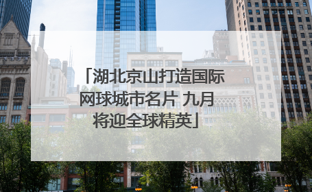 湖北京山打造国际网球城市名片 九月将迎全球精英