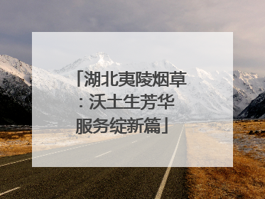 湖北夷陵烟草：沃土生芳华 服务绽新篇