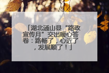 湖北通山县“路政宣传月”交出暖心答卷：路畅了，心近了，发展顺了！