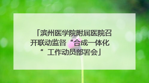 滨州医学院附属医院召开联动监督“合成一体化”工作动员部署会