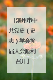 滨州市中共党史（史志）学会换届大会顺利召开