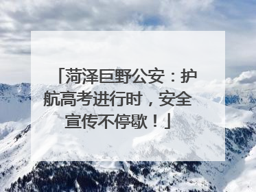 菏泽巨野公安：护航高考进行时，安全宣传不停歇！
