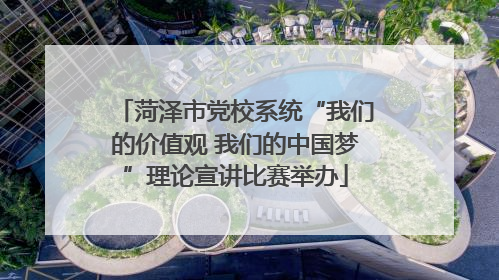 菏泽市党校系统“我们的价值观 我们的中国梦”理论宣讲比赛举办