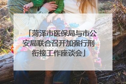 菏泽市医保局与市公安局联合召开加强行刑衔接工作座谈会
