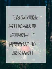 荣成市司法局开展民法典点亮校园 “智慧普法”护成长活动